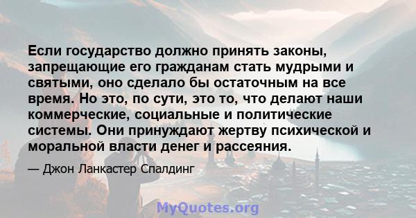 Если государство должно принять законы, запрещающие его гражданам стать мудрыми и святыми, оно сделало бы остаточным на все время. Но это, по сути, это то, что делают наши коммерческие, социальные и политические