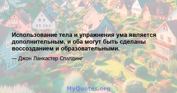 Использование тела и упражнения ума является дополнительным, и оба могут быть сделаны воссозданием и образовательными.