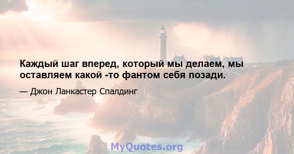 Каждый шаг вперед, который мы делаем, мы оставляем какой -то фантом себя позади.