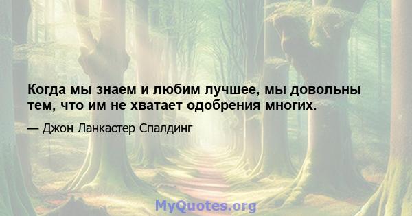 Когда мы знаем и любим лучшее, мы довольны тем, что им не хватает одобрения многих.