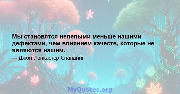 Мы становятся нелепыми меньше нашими дефектами, чем влиянием качеств, которые не являются нашим.