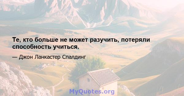 Те, кто больше не может разучить, потеряли способность учиться.