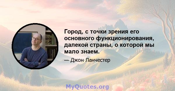 Город, с точки зрения его основного функционирования, далекой страны, о которой мы мало знаем.