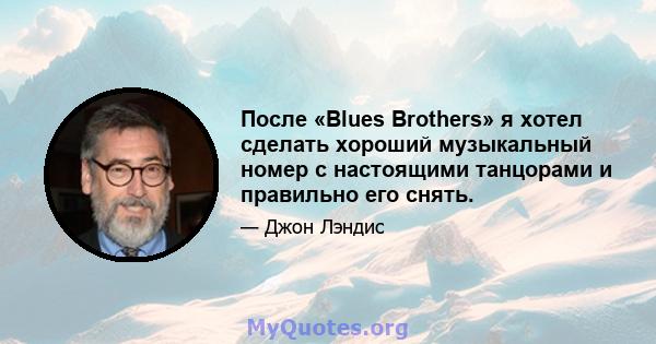 После «Blues Brothers» я хотел сделать хороший музыкальный номер с настоящими танцорами и правильно его снять.