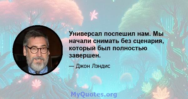 Универсал поспешил нам. Мы начали снимать без сценария, который был полностью завершен.