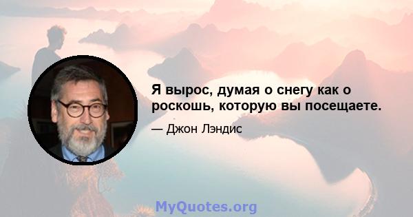 Я вырос, думая о снегу как о роскошь, которую вы посещаете.