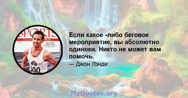 Если какое -либо беговое мероприятие, вы абсолютно одиноки. Никто не может вам помочь.