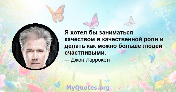 Я хотел бы заниматься качеством в качественной роли и делать как можно больше людей счастливыми.