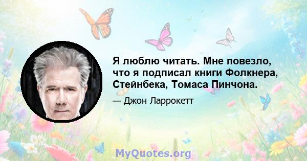 Я люблю читать. Мне повезло, что я подписал книги Фолкнера, Стейнбека, Томаса Пинчона.