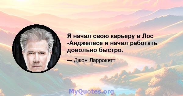 Я начал свою карьеру в Лос -Анджелесе и начал работать довольно быстро.