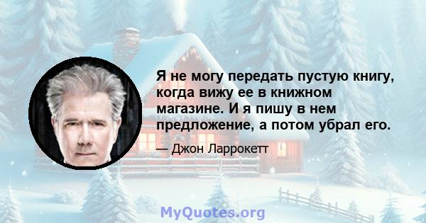 Я не могу передать пустую книгу, когда вижу ее в книжном магазине. И я пишу в нем предложение, а потом убрал его.