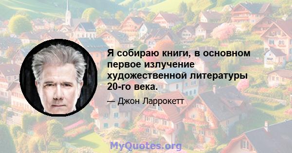 Я собираю книги, в основном первое излучение художественной литературы 20-го века.