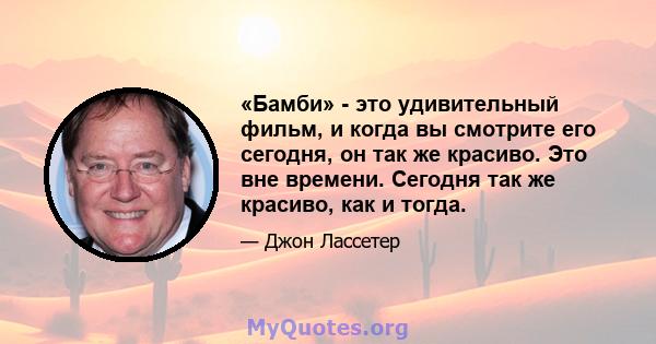 «Бамби» - это удивительный фильм, и когда вы смотрите его сегодня, он так же красиво. Это вне времени. Сегодня так же красиво, как и тогда.