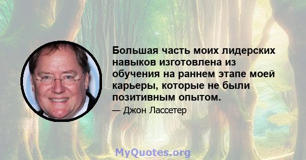 Большая часть моих лидерских навыков изготовлена ​​из обучения на раннем этапе моей карьеры, которые не были позитивным опытом.