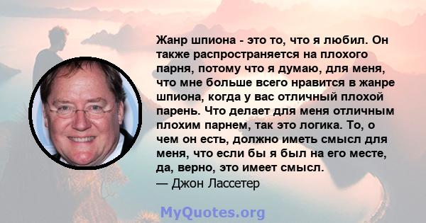 Жанр шпиона - это то, что я любил. Он также распространяется на плохого парня, потому что я думаю, для меня, что мне больше всего нравится в жанре шпиона, когда у вас отличный плохой парень. Что делает для меня отличным 