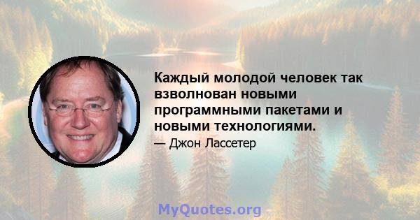 Каждый молодой человек так взволнован новыми программными пакетами и новыми технологиями.