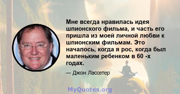 Мне всегда нравилась идея шпионского фильма, и часть его пришла из моей личной любви к шпионским фильмам. Это началось, когда я рос, когда был маленьким ребенком в 60 -х годах.