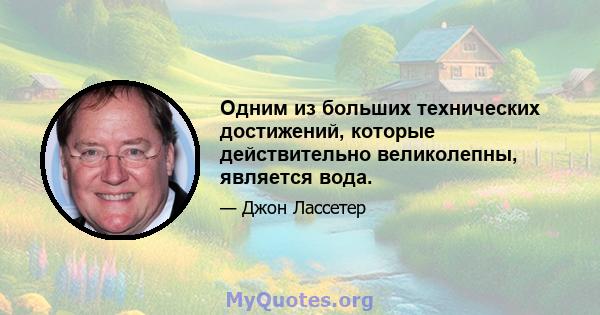 Одним из больших технических достижений, которые действительно великолепны, является вода.