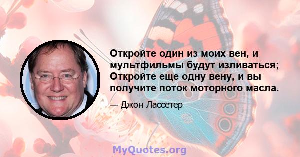 Откройте один из моих вен, и мультфильмы будут изливаться; Откройте еще одну вену, и вы получите поток моторного масла.