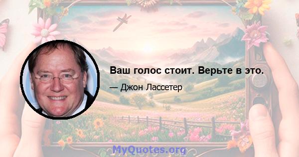 Ваш голос стоит. Верьте в это.