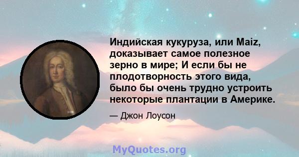 Индийская кукуруза, или Maiz, доказывает самое полезное зерно в мире; И если бы не плодотворность этого вида, было бы очень трудно устроить некоторые плантации в Америке.