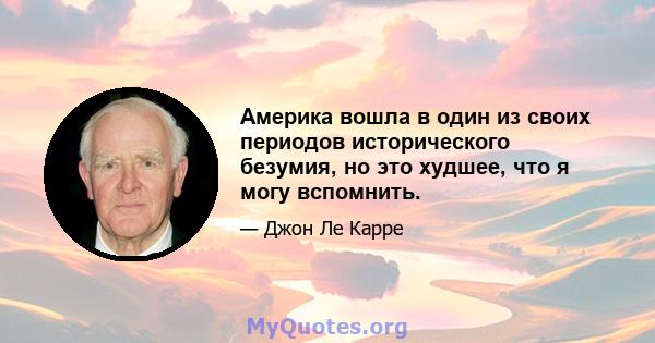 Америка вошла в один из своих периодов исторического безумия, но это худшее, что я могу вспомнить.