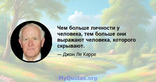 Чем больше личности у человека, тем больше они выражают человека, которого скрывают.