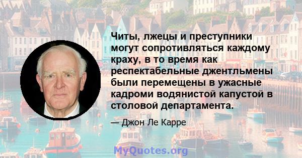 Читы, лжецы и преступники могут сопротивляться каждому краху, в то время как респектабельные джентльмены были перемещены в ужасные кадроми водянистой капустой в столовой департамента.