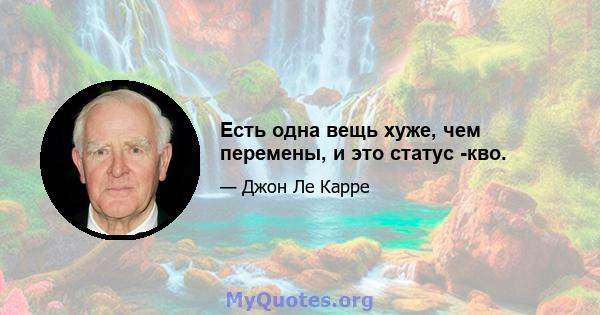 Есть одна вещь хуже, чем перемены, и это статус -кво.