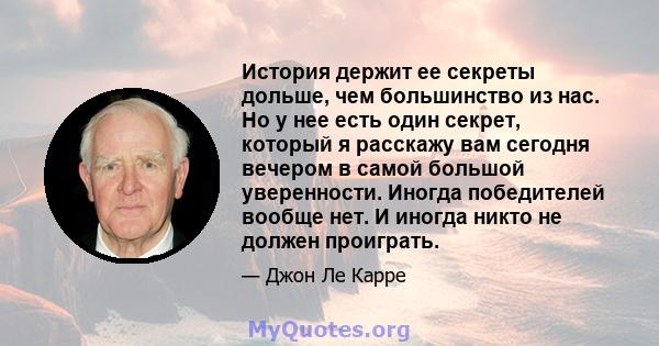 История держит ее секреты дольше, чем большинство из нас. Но у нее есть один секрет, который я расскажу вам сегодня вечером в самой большой уверенности. Иногда победителей вообще нет. И иногда никто не должен проиграть.