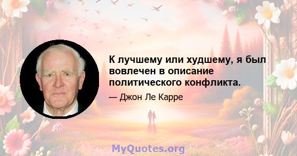 К лучшему или худшему, я был вовлечен в описание политического конфликта.