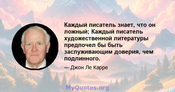 Каждый писатель знает, что он ложный; Каждый писатель художественной литературы предпочел бы быть заслуживающим доверия, чем подлинного.