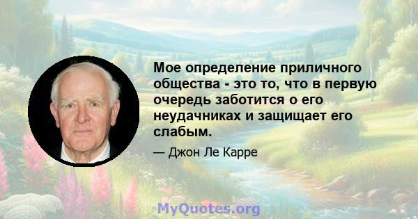 Мое определение приличного общества - это то, что в первую очередь заботится о его неудачниках и защищает его слабым.