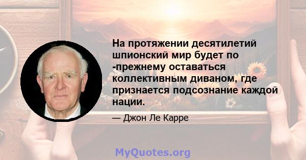 На протяжении десятилетий шпионский мир будет по -прежнему оставаться коллективным диваном, где признается подсознание каждой нации.