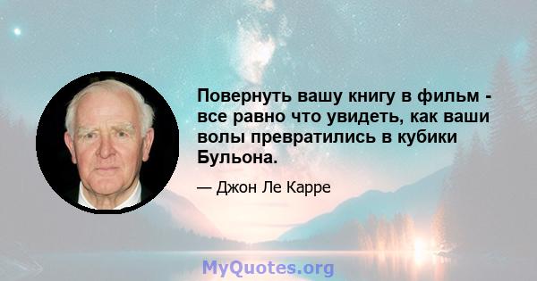 Повернуть вашу книгу в фильм - все равно что увидеть, как ваши волы превратились в кубики Бульона.