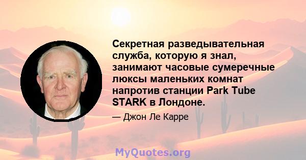 Секретная разведывательная служба, которую я знал, занимают часовые сумеречные люксы маленьких комнат напротив станции Park Tube STARK в Лондоне.