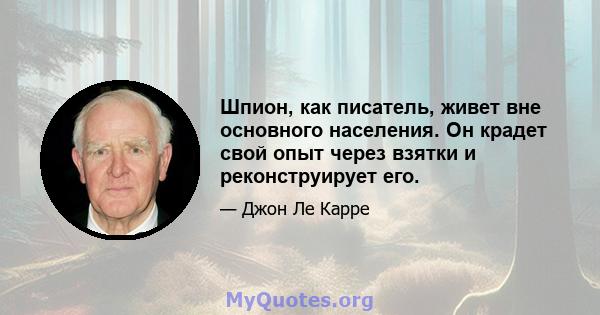 Шпион, как писатель, живет вне основного населения. Он крадет свой опыт через взятки и реконструирует его.