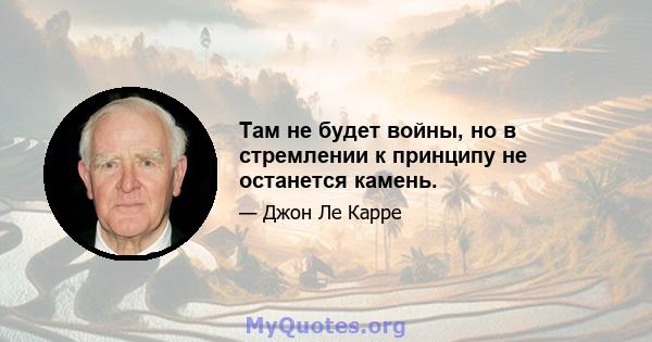 Там не будет войны, но в стремлении к принципу не останется камень.