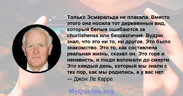 Только Эсмеральда не плакала. Вместо этого она носила тот деревянный вид, который белые ошибаются за churlishenss или безразличие. Вудрю знал, что это ни то, ни другое. Это было знакомство. Это то, как составлена