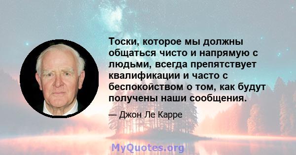 Тоски, которое мы должны общаться чисто и напрямую с людьми, всегда препятствует квалификации и часто с беспокойством о том, как будут получены наши сообщения.