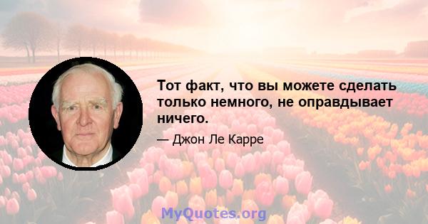 Тот факт, что вы можете сделать только немного, не оправдывает ничего.