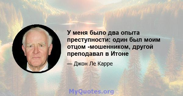 У меня было два опыта преступности: один был моим отцом -мошенником, другой преподавал в Итоне