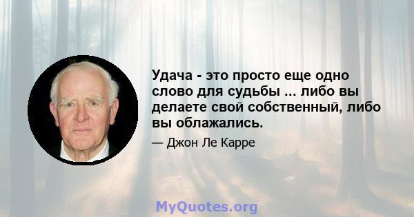 Удача - это просто еще одно слово для судьбы ... либо вы делаете свой собственный, либо вы облажались.