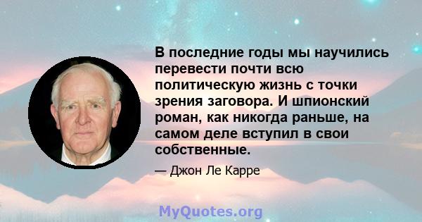 В последние годы мы научились перевести почти всю политическую жизнь с точки зрения заговора. И шпионский роман, как никогда раньше, на самом деле вступил в свои собственные.