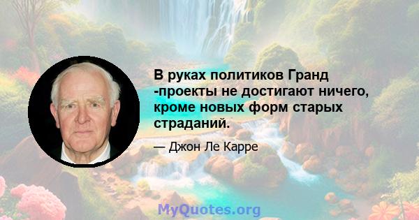 В руках политиков Гранд -проекты не достигают ничего, кроме новых форм старых страданий.