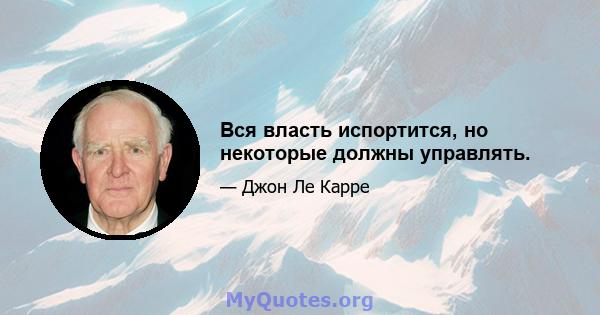 Вся власть испортится, но некоторые должны управлять.