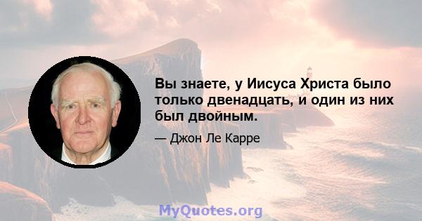 Вы знаете, у Иисуса Христа было только двенадцать, и один из них был двойным.