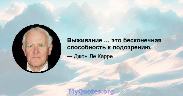 Выживание ... это бесконечная способность к подозрению.