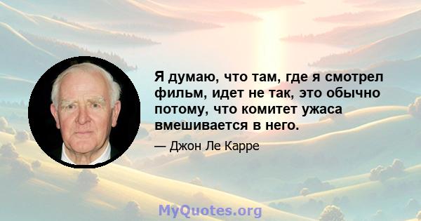 Я думаю, что там, где я смотрел фильм, идет не так, это обычно потому, что комитет ужаса вмешивается в него.