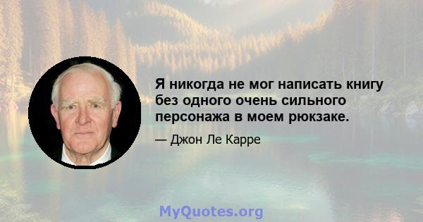 Я никогда не мог написать книгу без одного очень сильного персонажа в моем рюкзаке.